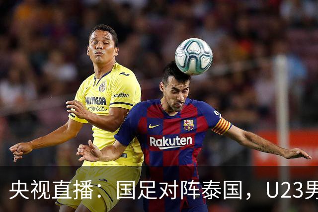 央视直播：国足对阵泰国，U23男足迎战塔吉克斯坦，两队都可能连胜
